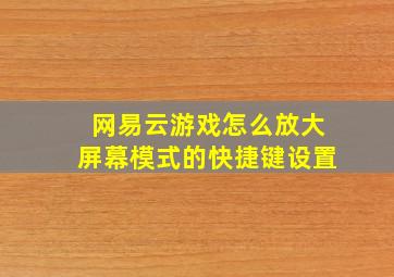 网易云游戏怎么放大屏幕模式的快捷键设置