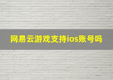 网易云游戏支持ios账号吗