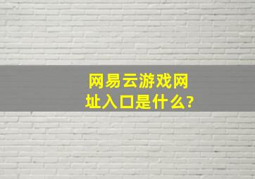 网易云游戏网址入口是什么?