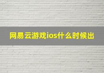 网易云游戏ios什么时候出