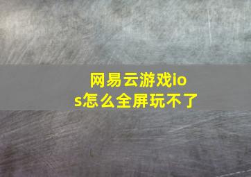 网易云游戏ios怎么全屏玩不了