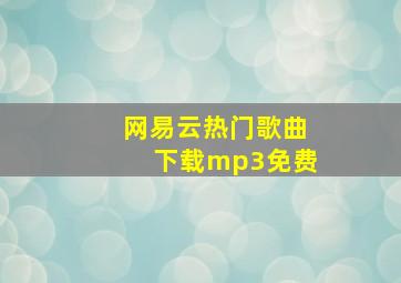 网易云热门歌曲下载mp3免费