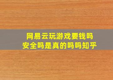 网易云玩游戏要钱吗安全吗是真的吗吗知乎