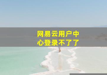 网易云用户中心登录不了了