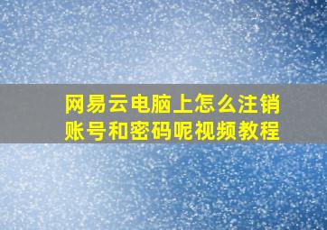 网易云电脑上怎么注销账号和密码呢视频教程