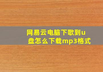 网易云电脑下歌到u盘怎么下载mp3格式