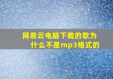 网易云电脑下载的歌为什么不是mp3格式的