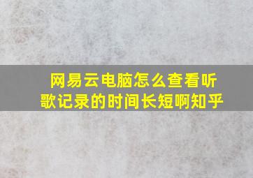 网易云电脑怎么查看听歌记录的时间长短啊知乎