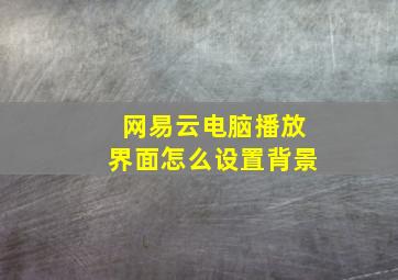 网易云电脑播放界面怎么设置背景