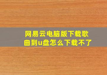 网易云电脑版下载歌曲到u盘怎么下载不了