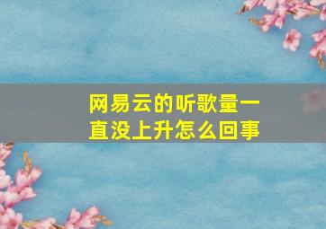 网易云的听歌量一直没上升怎么回事