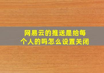 网易云的推送是给每个人的吗怎么设置关闭