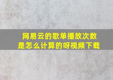 网易云的歌单播放次数是怎么计算的呀视频下载