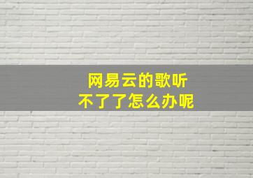 网易云的歌听不了了怎么办呢