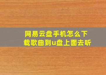 网易云盘手机怎么下载歌曲到u盘上面去听