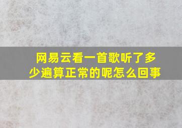 网易云看一首歌听了多少遍算正常的呢怎么回事