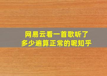 网易云看一首歌听了多少遍算正常的呢知乎