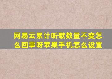 网易云累计听歌数量不变怎么回事呀苹果手机怎么设置