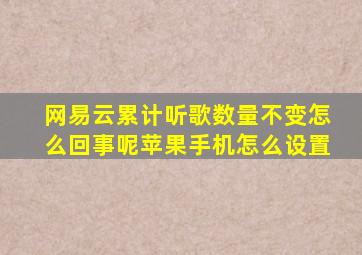 网易云累计听歌数量不变怎么回事呢苹果手机怎么设置