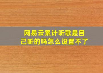 网易云累计听歌是自己听的吗怎么设置不了