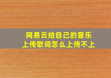 网易云给自己的音乐上传歌词怎么上传不上