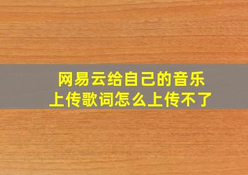 网易云给自己的音乐上传歌词怎么上传不了