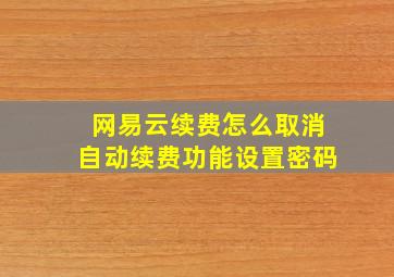 网易云续费怎么取消自动续费功能设置密码