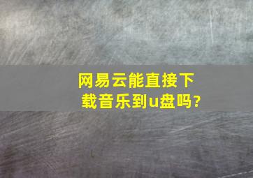 网易云能直接下载音乐到u盘吗?