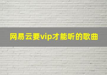 网易云要vip才能听的歌曲