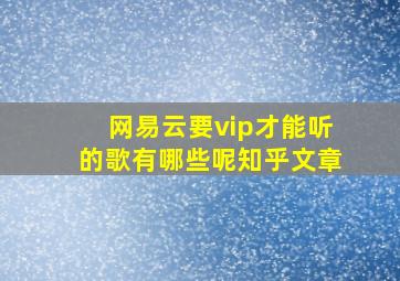 网易云要vip才能听的歌有哪些呢知乎文章