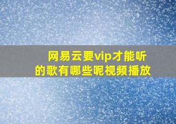 网易云要vip才能听的歌有哪些呢视频播放