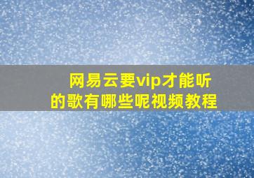 网易云要vip才能听的歌有哪些呢视频教程