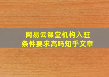 网易云课堂机构入驻条件要求高吗知乎文章