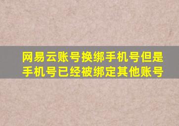 网易云账号换绑手机号但是手机号已经被绑定其他账号