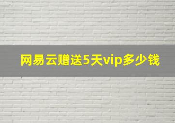 网易云赠送5天vip多少钱