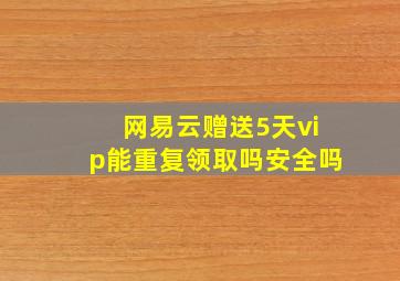 网易云赠送5天vip能重复领取吗安全吗