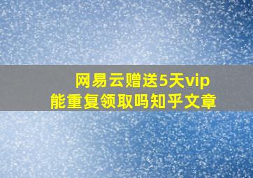 网易云赠送5天vip能重复领取吗知乎文章