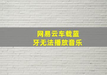 网易云车载蓝牙无法播放音乐