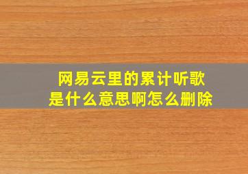 网易云里的累计听歌是什么意思啊怎么删除