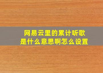 网易云里的累计听歌是什么意思啊怎么设置