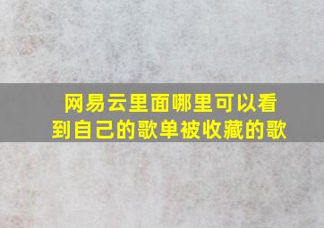 网易云里面哪里可以看到自己的歌单被收藏的歌