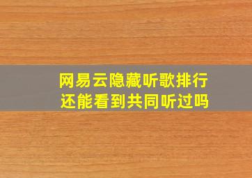 网易云隐藏听歌排行 还能看到共同听过吗