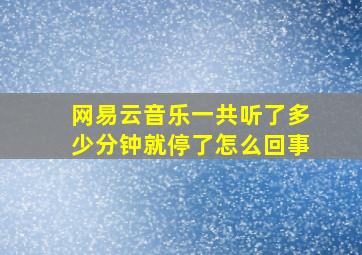 网易云音乐一共听了多少分钟就停了怎么回事