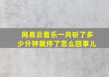 网易云音乐一共听了多少分钟就停了怎么回事儿