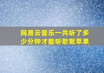 网易云音乐一共听了多少分钟才能听歌呢苹果