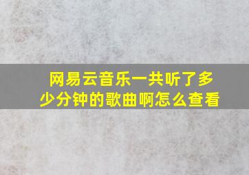 网易云音乐一共听了多少分钟的歌曲啊怎么查看