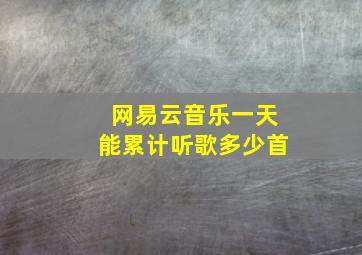 网易云音乐一天能累计听歌多少首