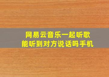 网易云音乐一起听歌能听到对方说话吗手机