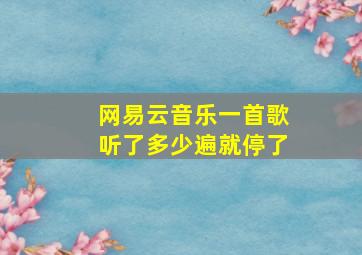 网易云音乐一首歌听了多少遍就停了