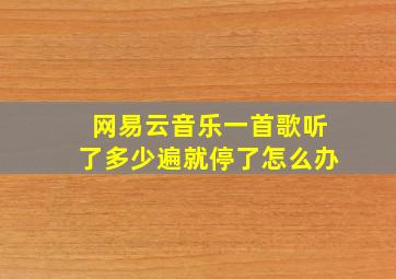 网易云音乐一首歌听了多少遍就停了怎么办